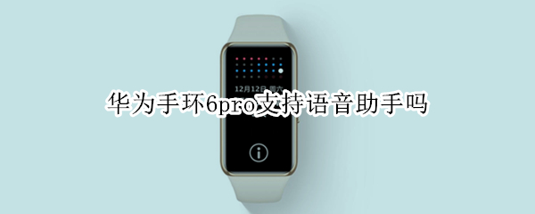 华为手环6pro支持语音助手吗（华为手环6pro语音助手怎么用）