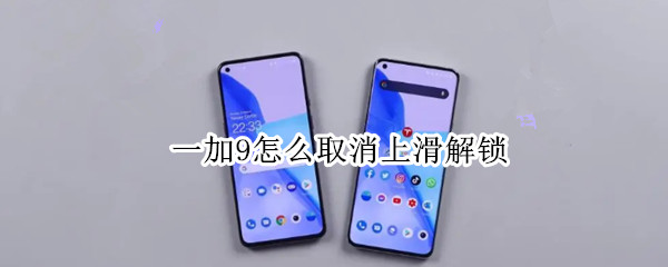 一加9怎么取消上滑解锁（一加9怎么取消上滑解锁密码）