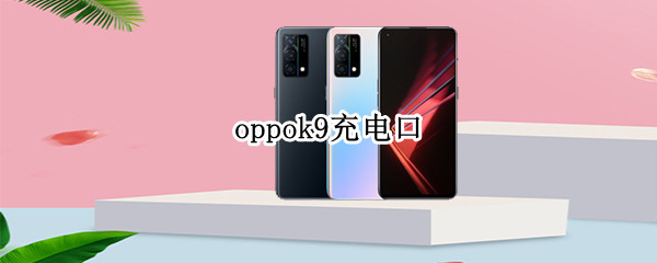 oppok9充电口 OPPOk9充电口支持耳机吗