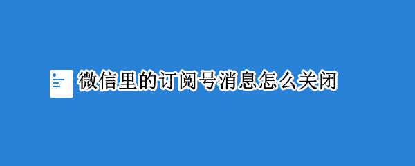 微信里的订阅号消息怎么关闭（微信里的订阅号消息怎么关闭提示）