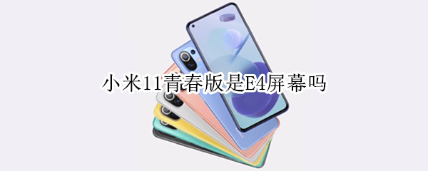 小米11青春版是E4屏幕吗（小米11青春版是e4屏幕吗）