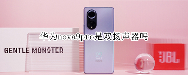 华为nova9pro是双扬声器吗（华为nova9pro是不是双扬声器）