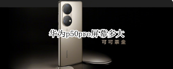 华为p50pro屏幕多大（华为p50pro屏幕多大曲度）