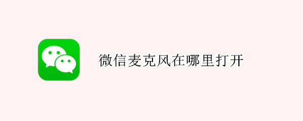 微信麦克风在哪里打开 华为手机微信麦克风在哪里打开