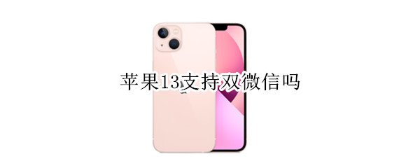 苹果13支持双微信吗（苹果13双微信吗?）