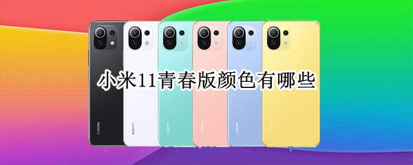小米11青春版颜色有哪些 小米11青春版哪种颜色好看