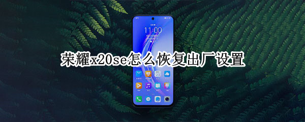 荣耀x20se怎么恢复出厂设置 荣耀x20se怎么恢复出厂设置方法