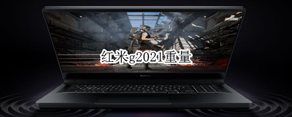 红米g2021重量（红米g2021值得买吗）