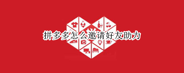 拼多多怎么邀请好友助力（拼多多怎么邀请好友助力100元）