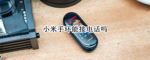 小米手环能接电话吗 小米手环能接电话吗?