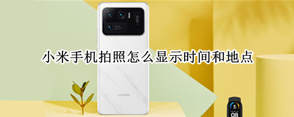 小米手机拍照怎么显示时间和地点 小米手机拍照怎么显示时间和地点水印
