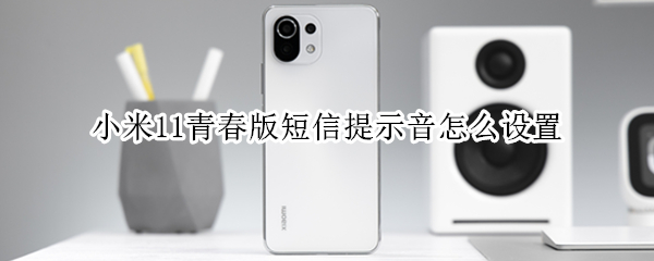 小米11青春版短信提示音怎么设置 小米11短信声音怎么设置
