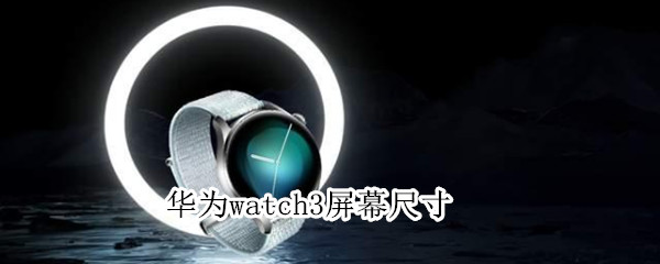 华为watch3屏幕尺寸（华为watch3多少寸）