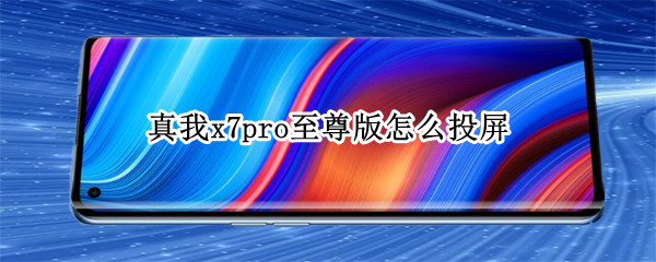 真我x7pro至尊版怎么投屏（真我x7pro至尊版怎么投屏电视）