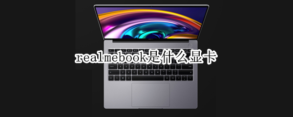 realmebook是什么显卡（realmebook笔记本电脑）