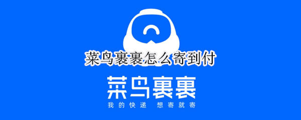菜鸟裹裹怎么寄到付（菜鸟裹裹查快递）
