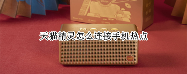 天猫精灵怎么连接手机热点 天猫精灵怎么连接手机蓝牙