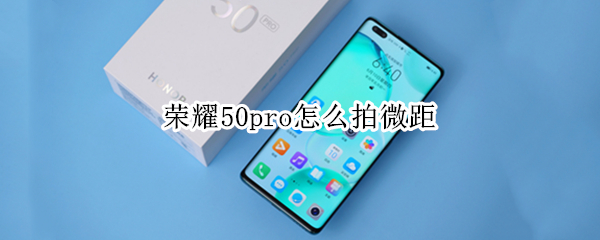 荣耀50pro怎么拍微距 荣耀20pro如何拍微距