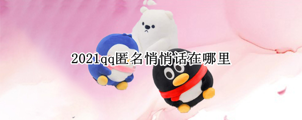 2021qq匿名悄悄话在哪里（2021qq匿名悄悄话找不到了）