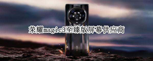 荣耀magic3至臻版屏幕供应商 荣耀magic3pro至臻版屏幕供应商