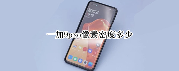 一加9pro像素密度多少 一加9pro像素密度多少k