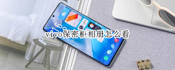 vivo保密柜相册怎么看 vivo手机保密柜相册怎么看