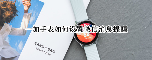 一加手表如何设置微信消息提醒（一加手表如何设置微信消息提醒声音）