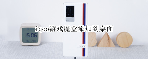 iqoo游戏魔盒添加到桌面 iqoo游戏魔盒添加到桌面不显示