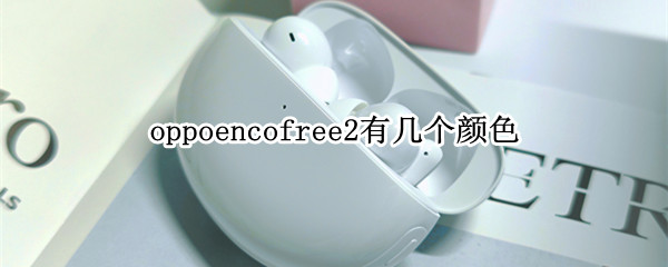 oppoencofree2有几个颜色 oppoencofree2怎么样
