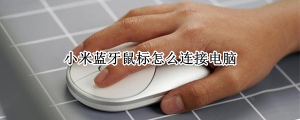 小米蓝牙鼠标怎么连接电脑（小米蓝牙鼠标怎么连接电脑win7）