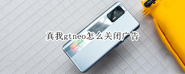 真我gtneo怎么关闭广告（真我gtneo5g怎么关）