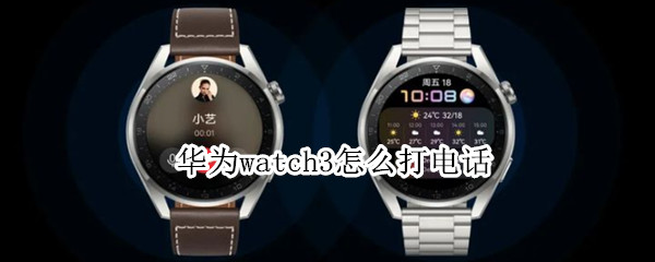 华为watch3怎么打电话 华为watch3怎么打电话就跳到手机接