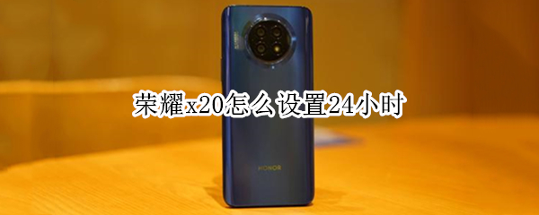 荣耀x20怎么设置24小时（荣耀x20怎么设置24小时自动关机）