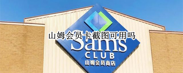 山姆会员卡截图可用吗 山姆会员卡截图能用吗