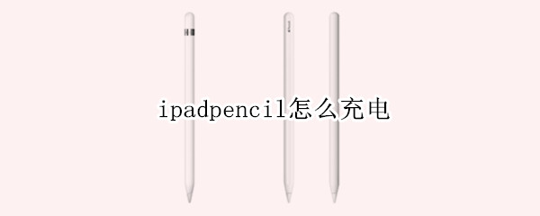 ipadpencil怎么充电（ipadpencil放久了充不进电）