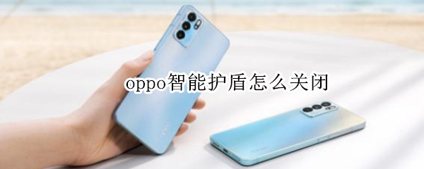 oppo智能护盾怎么关闭（oppo手机盾如何开启）