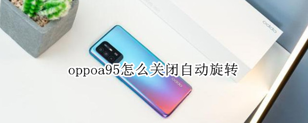 oppoa95怎么关闭自动旋转 oppoa9怎么锁定屏幕旋转