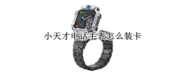 小天才电话手表怎么装卡 小天才电话手表怎么装卡y01