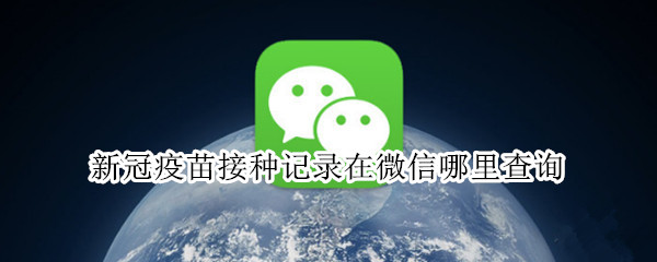 新冠疫苗接种记录在微信哪里查询 新冠疫苗接种记录在微信怎么查询