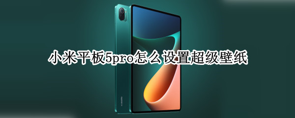 小米平板5pro怎么设置超级壁纸（小米平板5pro怎么设置超级壁纸图片）