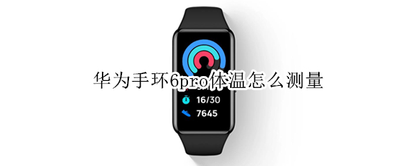 华为手环6pro体温怎么测量（华为手环6pro温度）