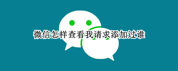 微信怎样查看我请求添加过谁（微信怎样查看我请求添加过谁没同意）