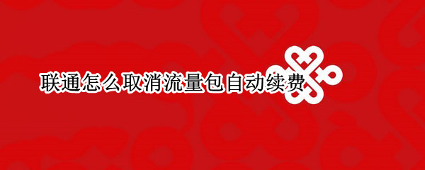 联通怎么取消流量包自动续费（联通怎么取消流量包自动续费业务）