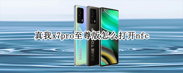 真我x7pro至尊版怎么打开nfc（真我x7pro至尊版怎么打开开发者）