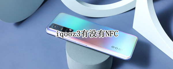 iqooz3有没有NFC（iQOOZ3有没有防水功能）