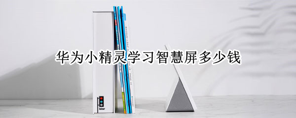 华为小精灵学习智慧屏多少钱 华为小精灵智慧屏可以上网课吗