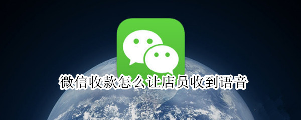 微信收款怎么让店员收到语音（微信收款怎么让店员收到语音苹果手机）