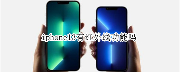 iphone13有红外线功能吗 iphone13有没有红外功能