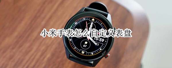 小米手表怎么自定义表盘 小米手表怎么自定义表盘图标
