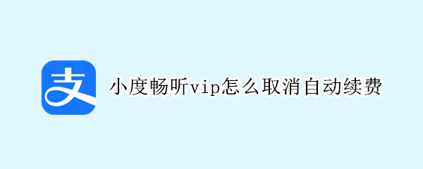 小度畅听vip怎么取消自动续费（小度畅听vip怎么取消自动续费）